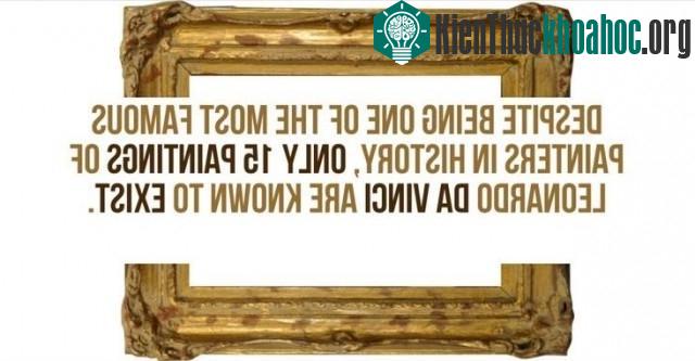 Mặc dù là một trong những họa sĩ nổi tiếng nhất trong lịch sử, nhưng chỉ có 15 bức tranh của Leonardo Da Vinci được biết là tồn tại.