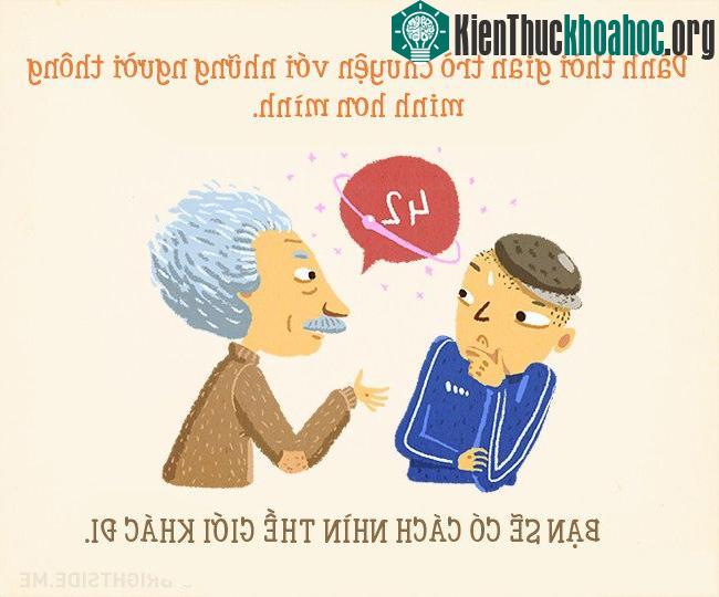 Trò chuyện với người thông mình hơn mình sẽ giúp bạn có những cái nhìn mới và khác về thế giới.