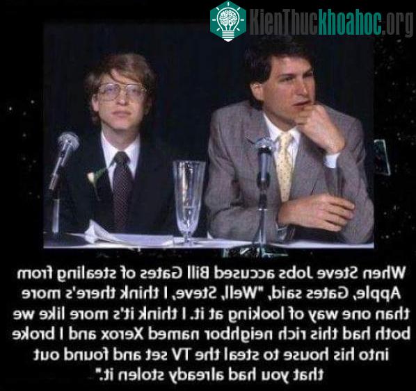 Khi Steve Jobs cáo buộc Bill Gates của ăn cắp từ Apple, Gates nói: "Tôi nghĩ nó giống như cả hai chúng tôi có cùng 1 hàng xóm giàu có tên là Xerox và bạn đột nhập vào nhà ông ấy để ăn cắp các ...