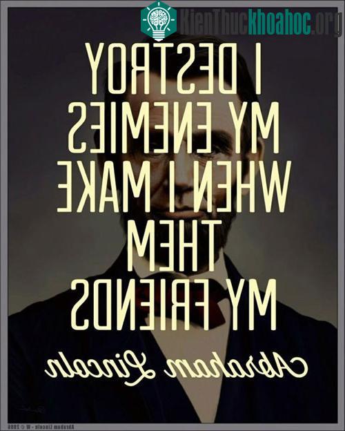 4. "Tôi tiêu diệt kẻ thù của mình bằng cách biến họ thành bạn bè"&nbsp;- Abraham Lincoln