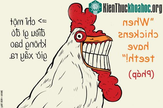 Trong tiếng Pháp, cụm từ "Khi gà có răng" được dùng để chỉ một điều gì đó không bao giờ có thể xảy ra.
